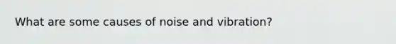 What are some causes of noise and vibration?