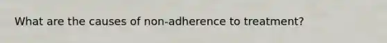 What are the causes of non-adherence to treatment?