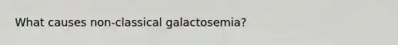 What causes non-classical galactosemia?