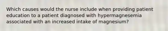 Which causes would the nurse include when providing patient education to a patient diagnosed with hypermagnesemia associated with an increased intake of magnesium?