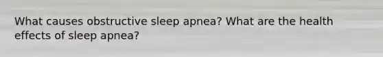 What causes obstructive sleep apnea? What are the health effects of sleep apnea?