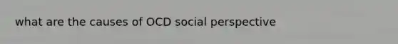 what are the causes of OCD social perspective