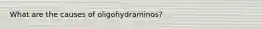 What are the causes of oligohydraminos?