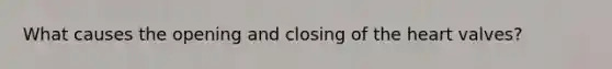 What causes the opening and closing of the heart valves?