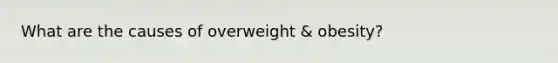 What are the causes of overweight & obesity?