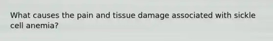 What causes the pain and tissue damage associated with sickle cell​ anemia?