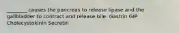________ causes the pancreas to release lipase and the gallbladder to contract and release bile. Gastrin GIP Cholecystokinin Secretin
