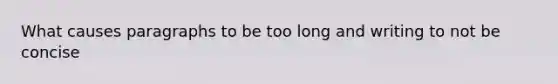 What causes paragraphs to be too long and writing to not be concise