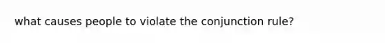 what causes people to violate the conjunction rule?