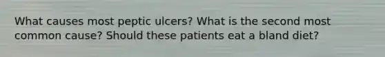 What causes most peptic ulcers? What is the second most common cause? Should these patients eat a bland diet?