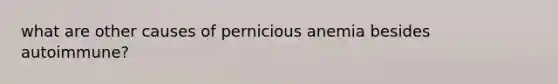 what are other causes of pernicious anemia besides autoimmune?