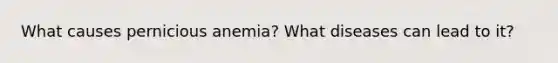 What causes pernicious anemia? What diseases can lead to it?