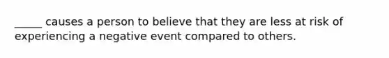 _____ causes a person to believe that they are less at risk of experiencing a negative event compared to others.