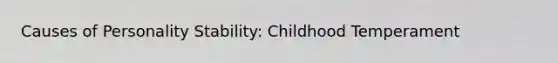 Causes of Personality Stability: Childhood Temperament