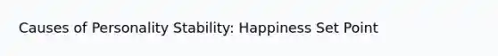 Causes of Personality Stability: Happiness Set Point