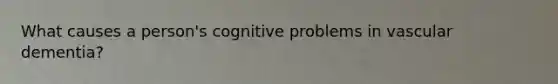 What causes a person's cognitive problems in vascular dementia?