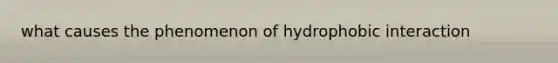 what causes the phenomenon of hydrophobic interaction