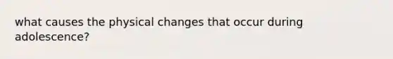 what causes the physical changes that occur during adolescence?