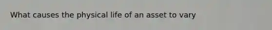 What causes the physical life of an asset to vary