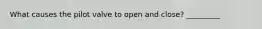 What causes the pilot valve to open and close? _________