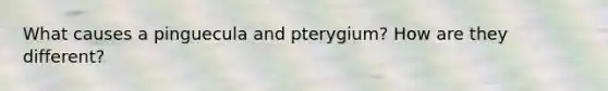 What causes a pinguecula and pterygium? How are they different?