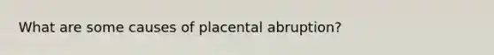 What are some causes of placental abruption?