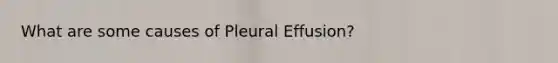 What are some causes of Pleural Effusion?