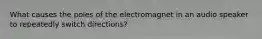 What causes the poles of the electromagnet in an audio speaker to repeatedly switch directions?