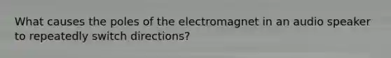 What causes the poles of the electromagnet in an audio speaker to repeatedly switch directions?