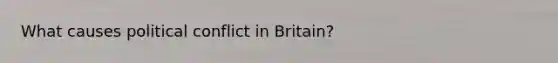 What causes political conflict in Britain?