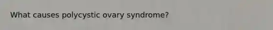 What causes polycystic ovary syndrome?