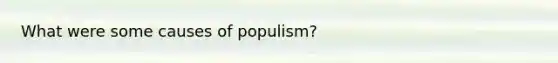 What were some causes of populism?