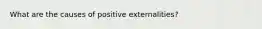 What are the causes of positive externalities?