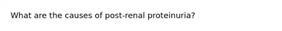 What are the causes of post-renal proteinuria?