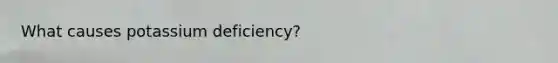 What causes potassium deficiency?