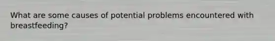 What are some causes of potential problems encountered with breastfeeding?