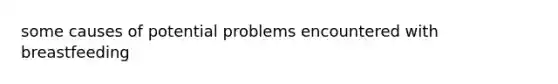 some causes of potential problems encountered with breastfeeding