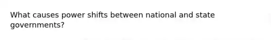 What causes power shifts between national and state governments?