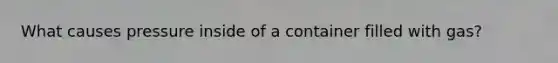 What causes pressure inside of a container filled with gas?