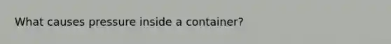 What causes pressure inside a container?