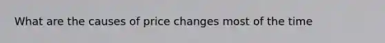 What are the causes of price changes most of the time