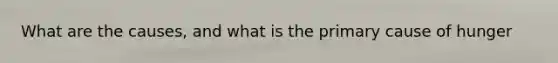 What are the causes, and what is the primary cause of hunger