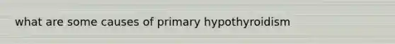 what are some causes of primary hypothyroidism