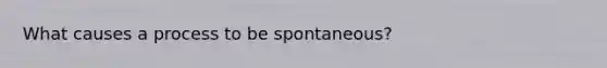 What causes a process to be spontaneous?