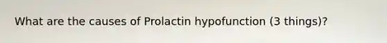 What are the causes of Prolactin hypofunction (3 things)?