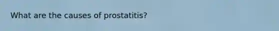 What are the causes of prostatitis?