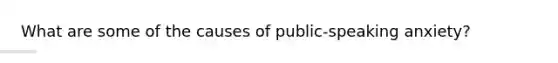 What are some of the causes of public-speaking anxiety?