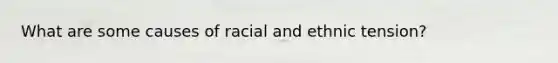 What are some causes of racial and ethnic tension?