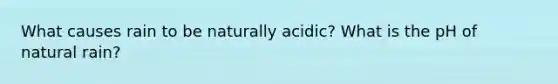 What causes rain to be naturally acidic? What is the pH of natural rain?