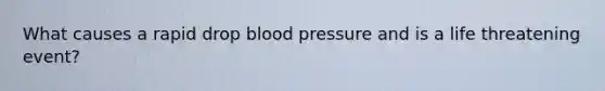 What causes a rapid drop <a href='https://www.questionai.com/knowledge/kD0HacyPBr-blood-pressure' class='anchor-knowledge'>blood pressure</a> and is a life threatening event?